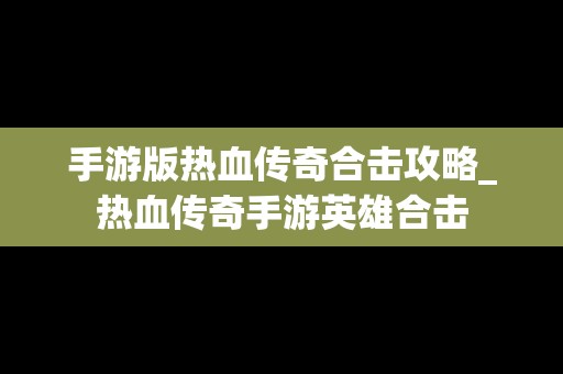 手游版热血传奇合击攻略_热血传奇手游英雄合击