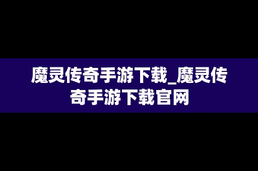 魔灵传奇手游下载_魔灵传奇手游下载官网