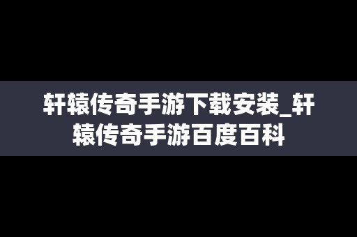 轩辕传奇手游下载安装_轩辕传奇手游百度百科