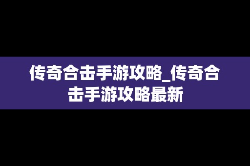 传奇合击手游攻略_传奇合击手游攻略最新