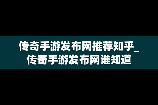 传奇手游发布网推荐知乎_传奇手游发布网谁知道