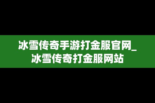 冰雪传奇手游打金服官网_冰雪传奇打金服网站