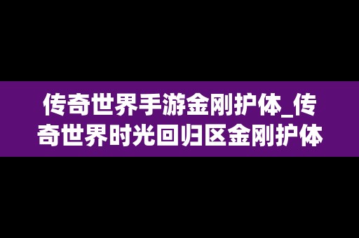 传奇世界手游金刚护体_传奇世界时光回归区金刚护体在哪里爆