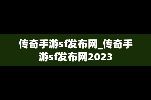 传奇手游sf发布网_传奇手游sf发布网2023