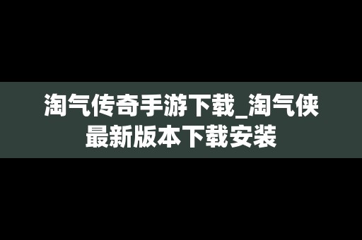 淘气传奇手游下载_淘气侠最新版本下载安装