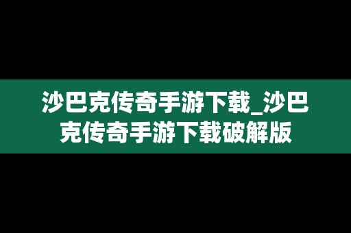 沙巴克传奇手游下载_沙巴克传奇手游下载破解版