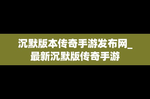 沉默版本传奇手游发布网_最新沉默版传奇手游