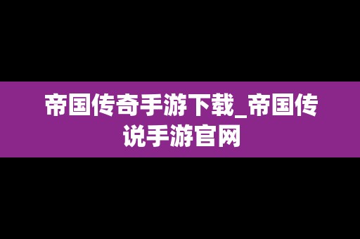 帝国传奇手游下载_帝国传说手游官网