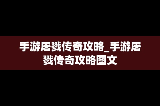 手游屠戮传奇攻略_手游屠戮传奇攻略图文