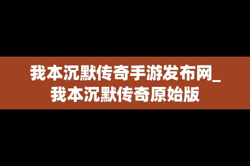 我本沉默传奇手游发布网_我本沉默传奇原始版