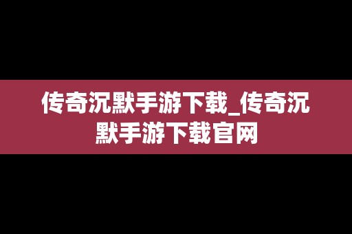 传奇沉默手游下载_传奇沉默手游下载官网