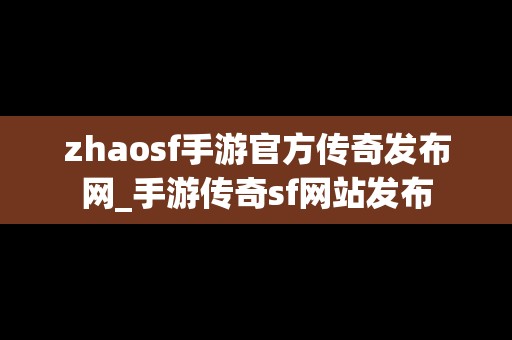 zhaosf手游官方传奇发布网_手游传奇sf网站发布