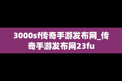 3000sf传奇手游发布网_传奇手游发布网23fu