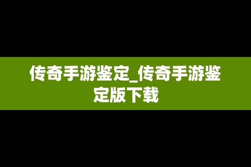 传奇手游鉴定_传奇手游鉴定版下载