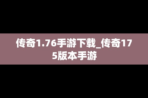 传奇1.76手游下载_传奇175版本手游