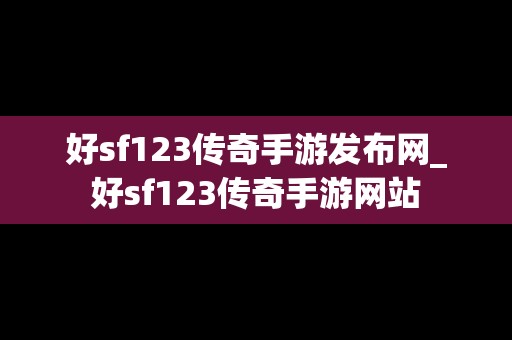 好sf123传奇手游发布网_好sf123传奇手游网站