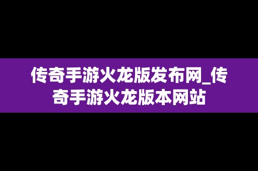 传奇手游火龙版发布网_传奇手游火龙版本网站