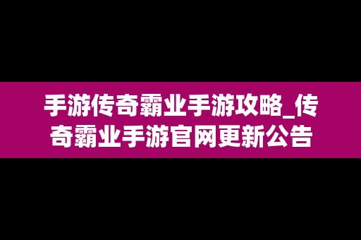 手游传奇霸业手游攻略_传奇霸业手游官网更新公告