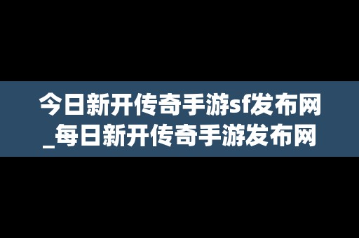 今日新开传奇手游sf发布网_每日新开传奇手游发布网