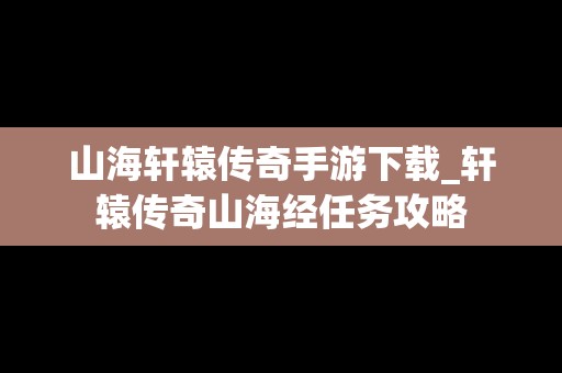 山海轩辕传奇手游下载_轩辕传奇山海经任务攻略