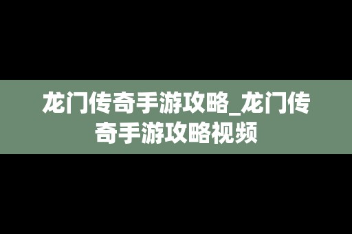 龙门传奇手游攻略_龙门传奇手游攻略视频