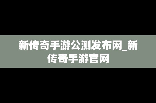 新传奇手游公测发布网_新传奇手游官网