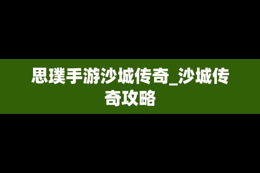 思璞手游沙城传奇_沙城传奇攻略