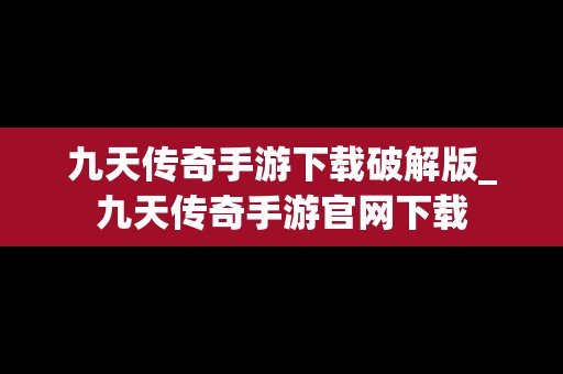 九天传奇手游下载破解版_九天传奇手游官网下载