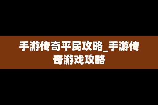 手游传奇平民攻略_手游传奇游戏攻略