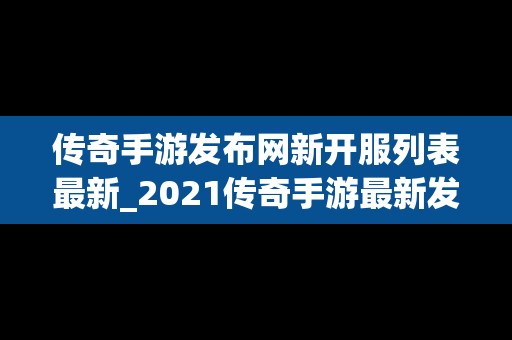 传奇手游发布网新开服列表最新_2021传奇手游最新发布网