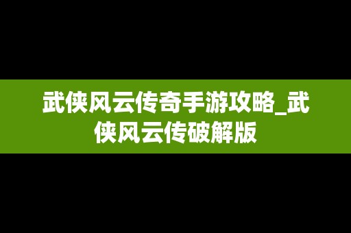 武侠风云传奇手游攻略_武侠风云传破解版