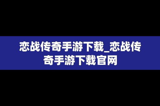 恋战传奇手游下载_恋战传奇手游下载官网