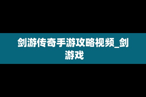 剑游传奇手游攻略视频_剑 游戏