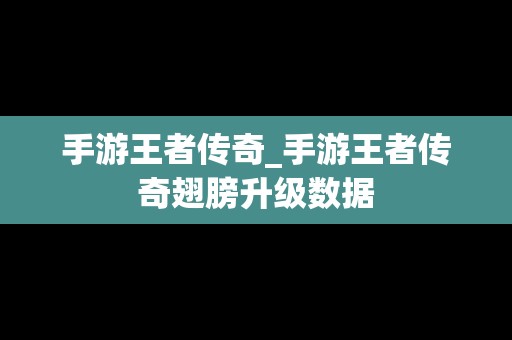 手游王者传奇_手游王者传奇翅膀升级数据