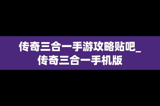 传奇三合一手游攻略贴吧_传奇三合一手机版