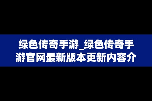 绿色传奇手游_绿色传奇手游官网最新版本更新内容介绍