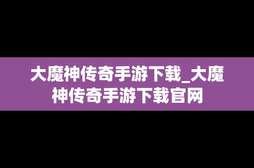 大魔神传奇手游下载_大魔神传奇手游下载官网