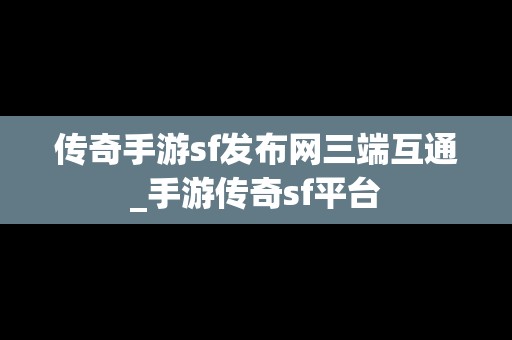 传奇手游sf发布网三端互通_手游传奇sf平台