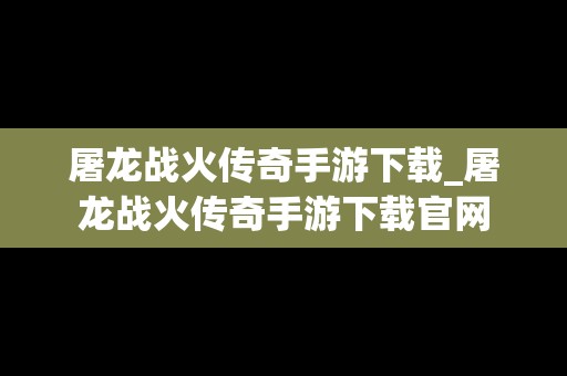 屠龙战火传奇手游下载_屠龙战火传奇手游下载官网