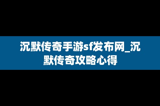 沉默传奇手游sf发布网_沉默传奇攻略心得