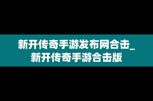 新开传奇手游发布网合击_新开传奇手游合击版