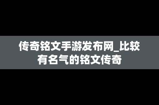 传奇铭文手游发布网_比较有名气的铭文传奇