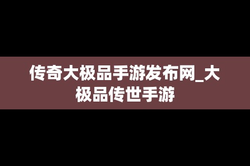 传奇大极品手游发布网_大极品传世手游