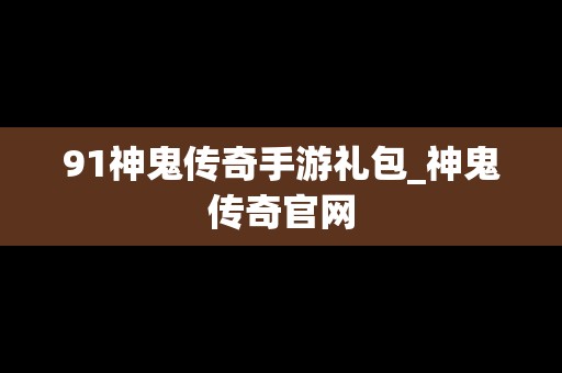 91神鬼传奇手游礼包_神鬼传奇官网