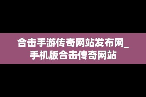 合击手游传奇网站发布网_手机版合击传奇网站