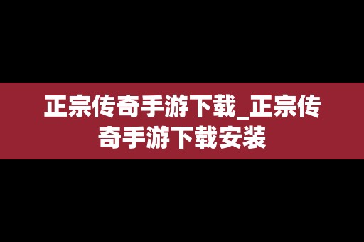 正宗传奇手游下载_正宗传奇手游下载安装