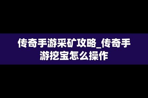 传奇手游采矿攻略_传奇手游挖宝怎么操作