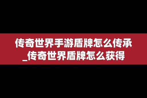 传奇世界手游盾牌怎么传承_传奇世界盾牌怎么获得