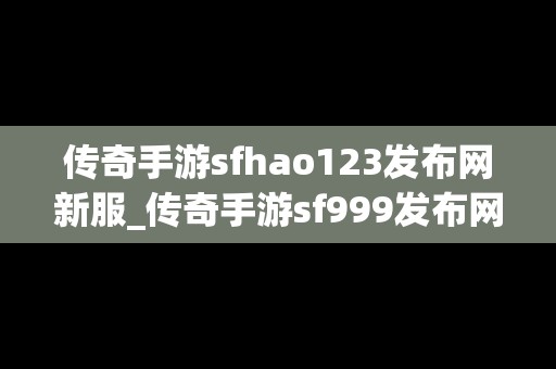 传奇手游sfhao123发布网新服_传奇手游sf999发布网