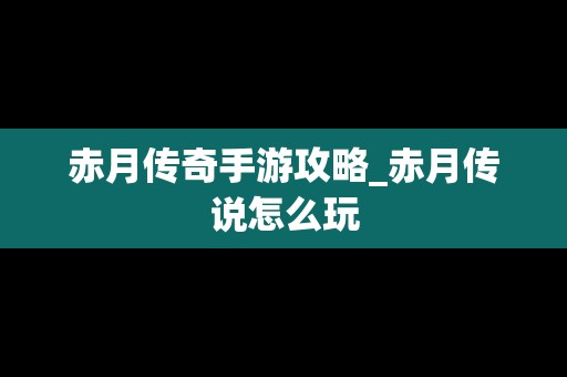 赤月传奇手游攻略_赤月传说怎么玩